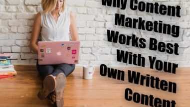 Why Content Marketing Works Best With Your Own Written Content
